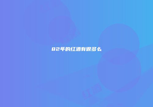 82年的红酒有很多么