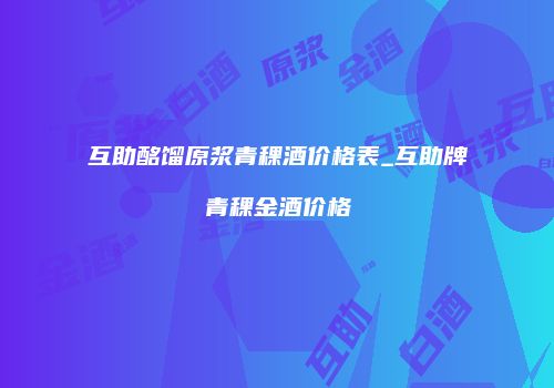 互助酩馏原浆青稞酒价格表_互助牌青稞金酒价格