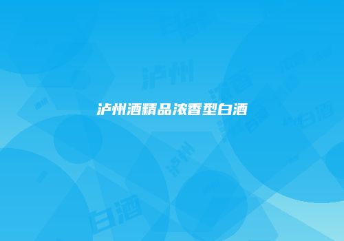 泸州酒精品浓香型白酒