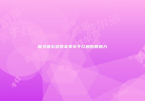 探寻波尔多索菲美乐干红的醇香魅力