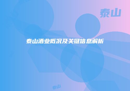 泰山酒业概况及关键信息解析