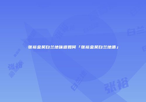 张裕金奖白兰地味道如何「张裕金奖白兰地酒」