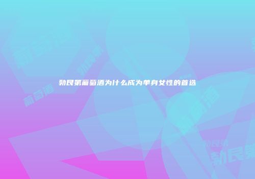 勃艮第葡萄酒为什么成为单身女性的首选