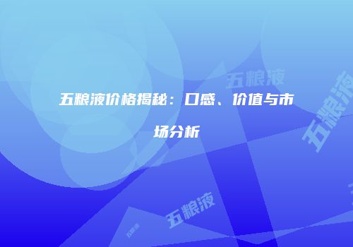 五粮液价格揭秘：口感、价值与市场分析