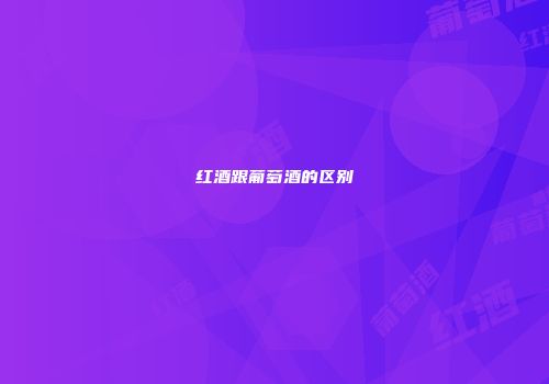 红酒跟葡萄酒的区别