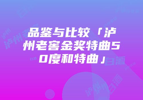 品鉴与比较「泸州老窖金奖特曲50度和特曲」