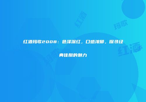 红酒玛歌2008：色泽深红，口感浓郁，探寻经典佳酿的魅力