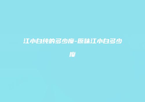 江小白纯的多少度-原味江小白多少度