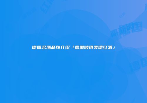 德国名酒品牌介绍「德国彼得美德红酒」