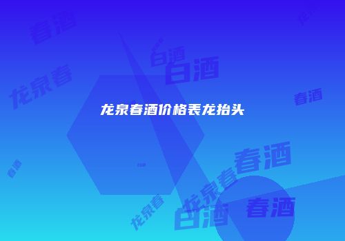 龙泉春酒价格表龙抬头