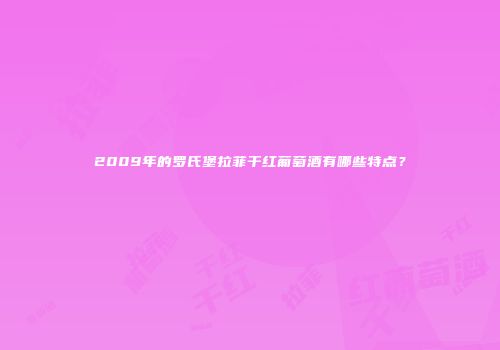2009年的罗氏堡拉菲干红葡萄酒有哪些特点？