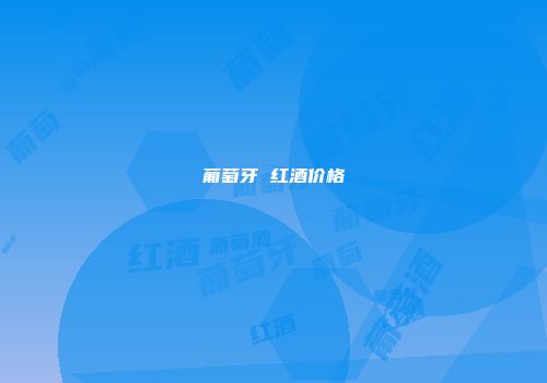 葡萄牙 红酒价格