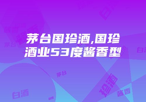 茅台国珍酒,国珍酒业53度酱香型
