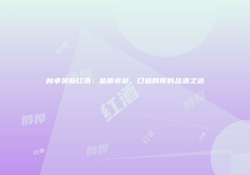 林卓贝斯红酒：品质卓越，口感醇厚的品酒之选