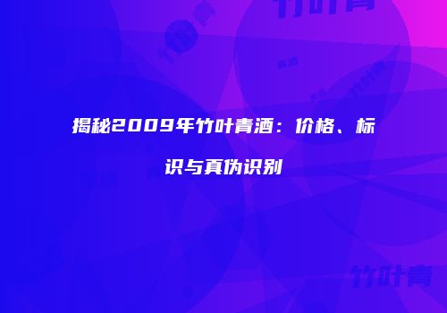 揭秘2009年竹叶青酒：价格、标识与真伪识别