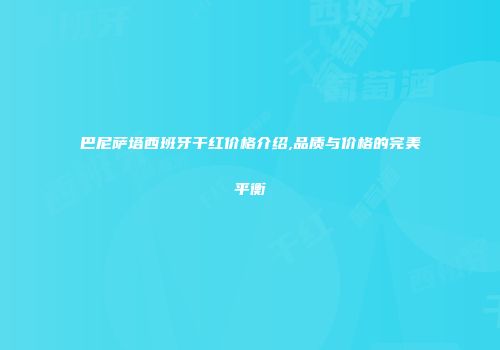 巴尼萨塔西班牙干红价格介绍,品质与价格的完美平衡