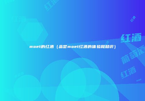 moet的红酒（品尝moet红酒的体验和知识）