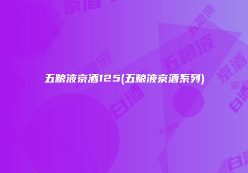 五粮液京酒125(五粮液京酒系列)