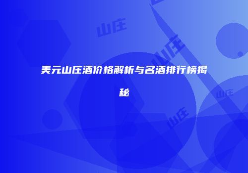 美元山庄酒价格解析与名酒排行榜揭秘