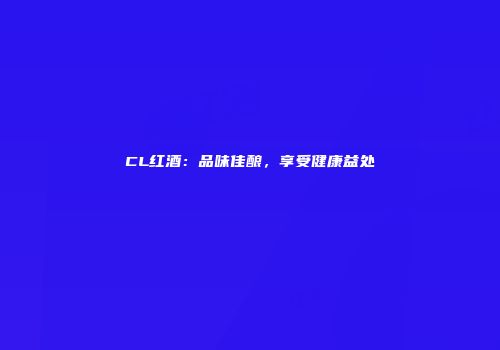 CL红酒：品味佳酿，享受健康益处