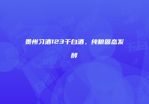 贵州习酒123干白酒，纯粮固态发酵