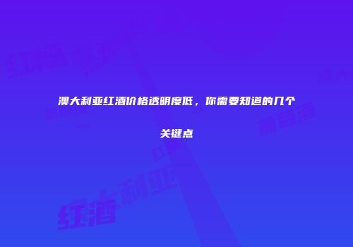澳大利亚红酒价格透明度低，你需要知道的几个关键点