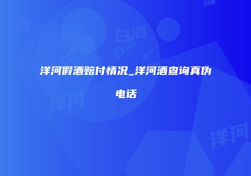 洋河假酒赔付情况_洋河酒查询真伪电话