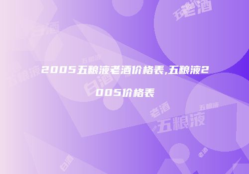2005五粮液老酒价格表,五粮液2005价格表