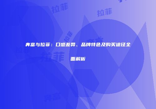 奔富与拉菲：口感差异、品牌特色及购买途径全面解析