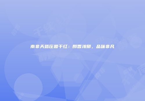 南非天路庄园干红：醇香浓郁，品味非凡