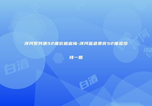 洋河系列酒52度价格查询-洋河蓝色贵宾52度多少钱一瓶