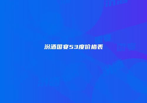 汾酒国宴53度价格表