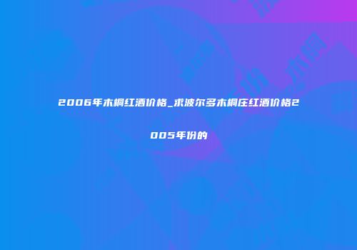2006年木桐红酒价格_求波尔多木桐庄红酒价格2005年份的