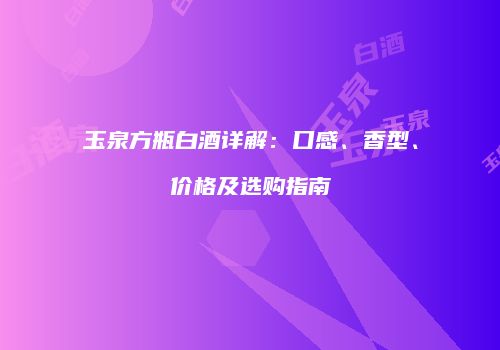 玉泉方瓶白酒详解：口感、香型、价格及选购指南