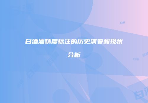 白酒酒精度标注的历史演变和现状分析