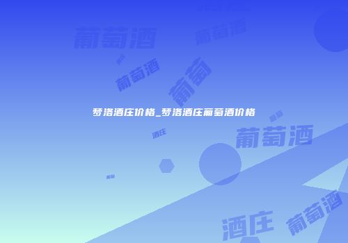 梦洛酒庄价格_梦洛酒庄葡萄酒价格