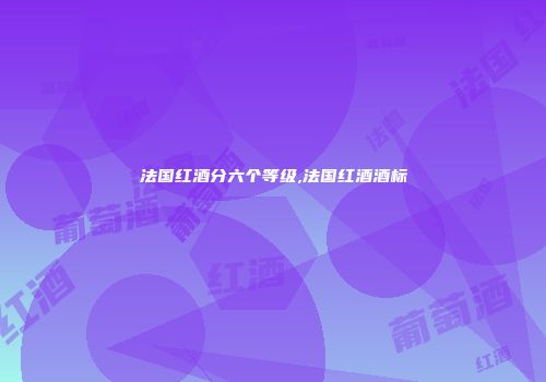 法国红酒分六个等级,法国红酒酒标