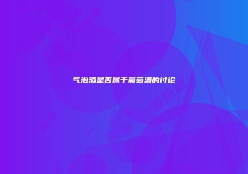 气泡酒是否属于葡萄酒的讨论
