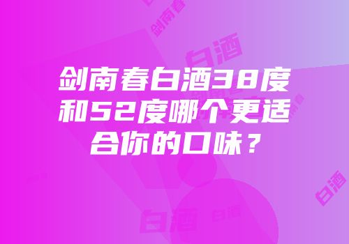 剑南春白酒38度和52度哪个更适合你的口味？