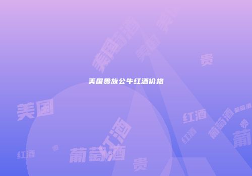 美国贵族公牛红酒价格