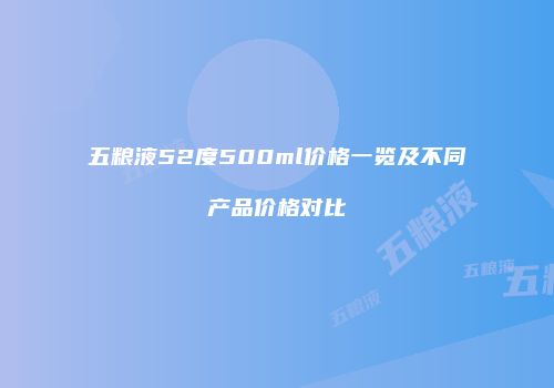 五粮液52度500ml价格一览及不同产品价格对比