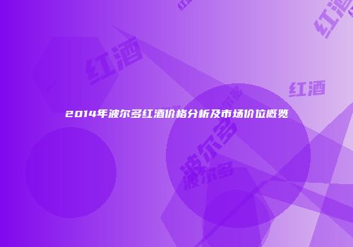 2014年波尔多红酒价格分析及市场价位概览