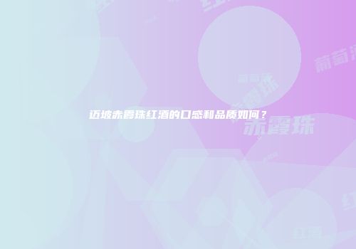 迈坡赤霞珠红酒的口感和品质如何？