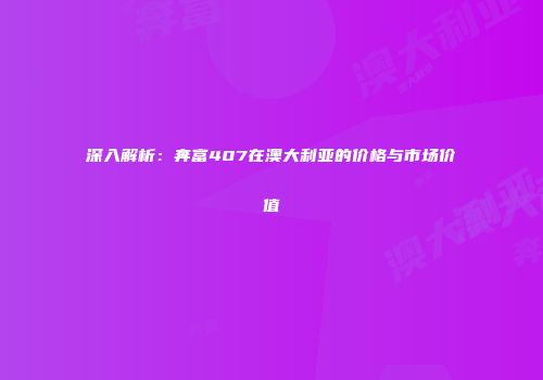 深入解析：奔富407在澳大利亚的价格与市场价值