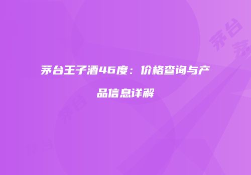 茅台王子酒46度：价格查询与产品信息详解