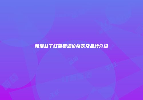 雅诺丝干红葡萄酒价格表及品牌介绍