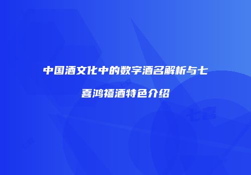 中国酒文化中的数字酒名解析与七喜鸿禧酒特色介绍