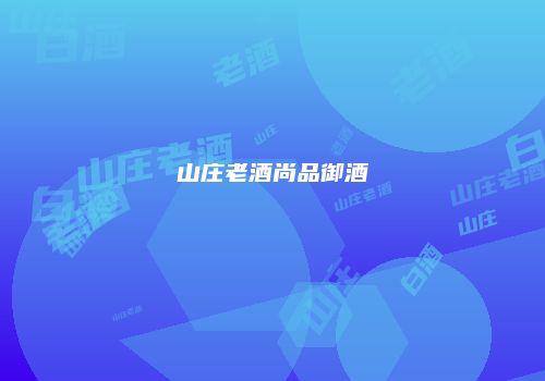 山庄老酒尚品御酒