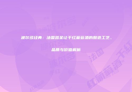 波尔多经典：法国路圣让干红葡萄酒的酿造工艺、品质与价值解析