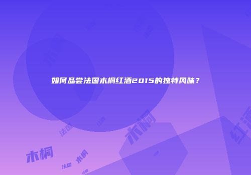 如何品尝法国木桐红酒2015的独特风味？